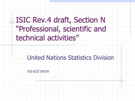 ISIC Rev.4 draft, Section N “Professional, scientific and technical activities” United Nations Statistics Division WS-ECE 09/04.