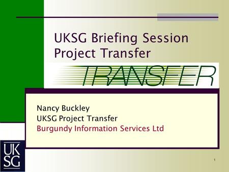 1 UKSG Briefing Session Project Transfer Nancy Buckley UKSG Project Transfer Burgundy Information Services Ltd.