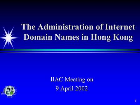 The Administration of Internet Domain Names in Hong Kong IIAC Meeting on 9 April 2002 1.