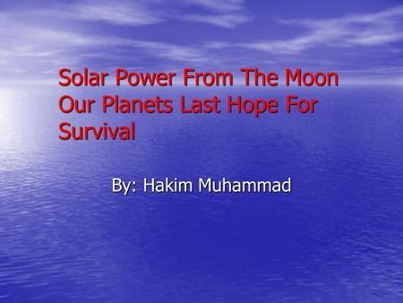 Solar Power From The Moon Our Planets Last Hope For Survival By: Hakim Muhammad.