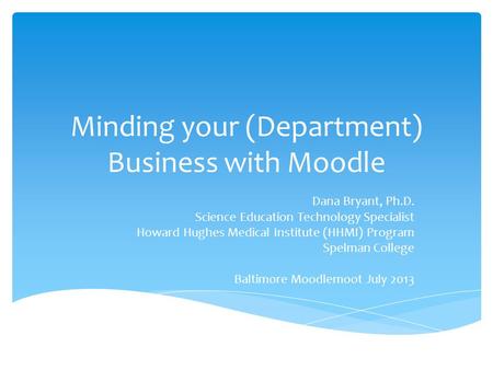 Minding your (Department) Business with Moodle Dana Bryant, Ph.D. Science Education Technology Specialist Howard Hughes Medical Institute (HHMI) Program.