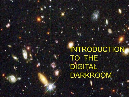 Introduction to the Digital Darkroom JOHN KEZYS The Hubble Deep Field 2002 September 1 Credit: R. Williams, The HDF Team (STScI), NASA Explanation: Galaxies.