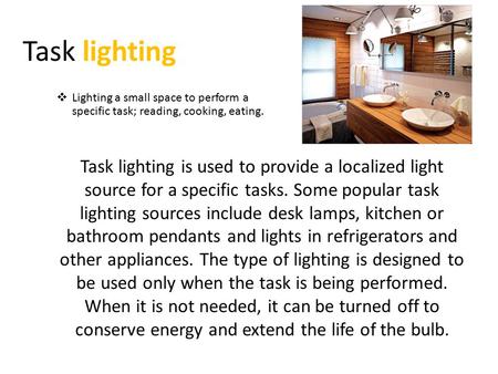 Task lighting Task lighting is used to provide a localized light source for a specific tasks. Some popular task lighting sources include desk lamps, kitchen.