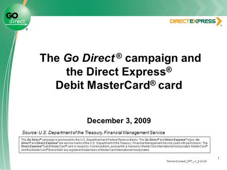 1 The Go Direct ® campaign and the Direct Express ® Debit MasterCard ® card December 3, 2009 The Go Direct ® campaign is sponsored by the U.S. Department.