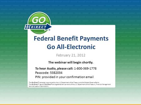 Federal Benefit Payments Go All-Electronic February 21, 2012 The Go Direct® campaign is sponsored by the U.S. Department of the Treasury and the Federal.