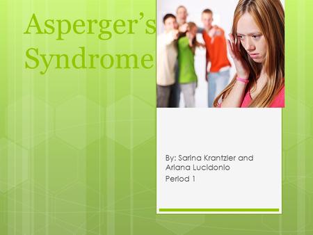 Asperger’s Syndrome By: Sarina Krantzler and Ariana Lucidonio Period 1.