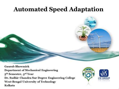 Automated Speed Adaptation Gaurab Bhowmick Department of Mechanical Engineering 5 th Semester, 3 rd Year Dr. Sudhir Chandra Sur Degree Engineering College.