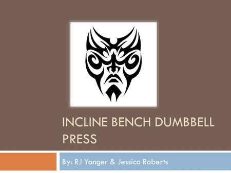 INCLINE BENCH DUMBBELL PRESS By: RJ Yanger & Jessica Roberts.
