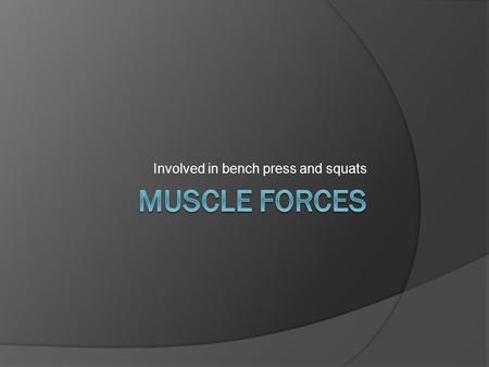 Involved in bench press and squats. Muscle Forces  The force generated by a muscle action  Depends on: number and type of motor units activated the.