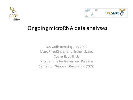 Ongoing microRNA data analyses Geuvadis meeting July 2012 Marc Friedländer and Esther Lizano Xavier Estivill lab Programme for Genes and Disease Center.