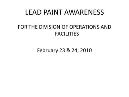 LEAD PAINT AWARENESS FOR THE DIVISION OF OPERATIONS AND FACILITIES February 23 & 24, 2010.