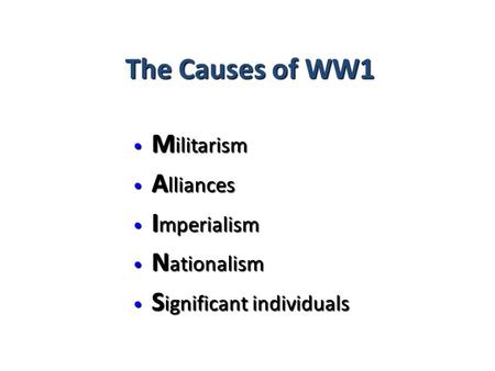 The Causes of WW1 M ilitarism M ilitarism A lliances A lliances I mperialism I mperialism N ationalism N ationalism S ignificant individuals S ignificant.