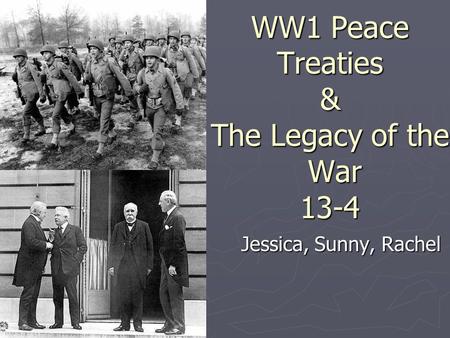 WW1 Peace Treaties & The Legacy of the War 13-4 Jessica, Sunny, Rachel.