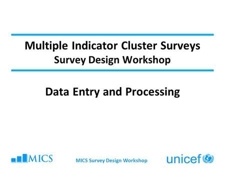 MICS Survey Design Workshop Multiple Indicator Cluster Surveys Survey Design Workshop Data Entry and Processing.