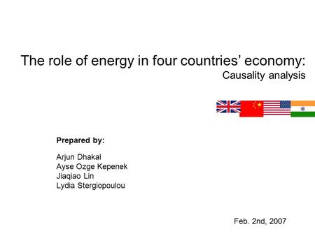 The role of energy in four countries’ economy: Causality analysis Prepared by: Arjun Dhakal Ayse Ozge Kepenek Jiaqiao Lin Lydia Stergiopoulou Feb. 2nd,