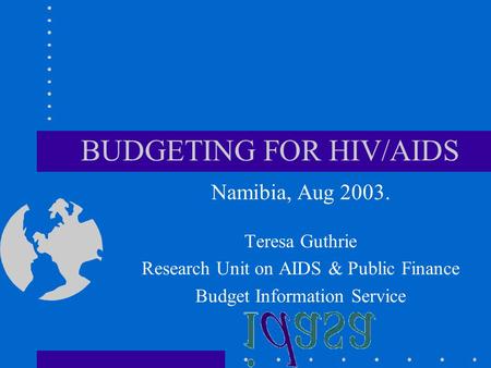 BUDGETING FOR HIV/AIDS Namibia, Aug 2003. Teresa Guthrie Research Unit on AIDS & Public Finance Budget Information Service.