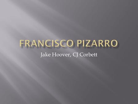 Jake Hoover, CJ Corbett. Francisco Pizarro was born in 1476 in Trujillo, Spain as the illegitimate son of Gonzalo Pizarro and Francisca González. He grew.