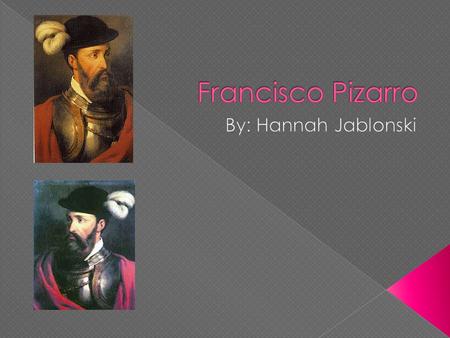 Francisco Pizarro By: Hannah Jablonski.