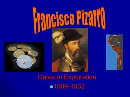 Francisco Pizarro Dates of Exploration 1509-1532.