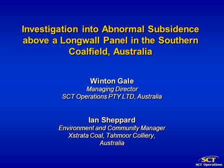 SCT Operations Investigation into Abnormal Subsidence above a Longwall Panel in the Southern Coalfield, Australia Winton Gale Managing Director SCT Operations.