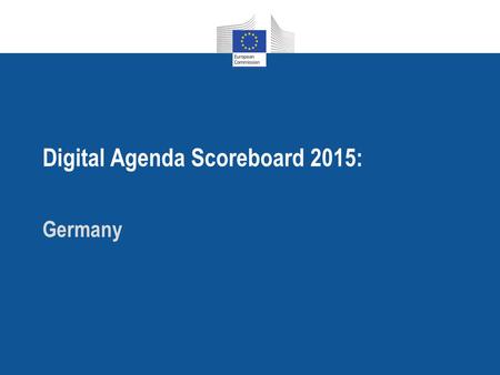 Digital Agenda Scoreboard 2015: Germany. Digital Agenda Scoreboard 2015 2 Germany's performance in the DESI 2015 Germany ranks 10 among EU countries.