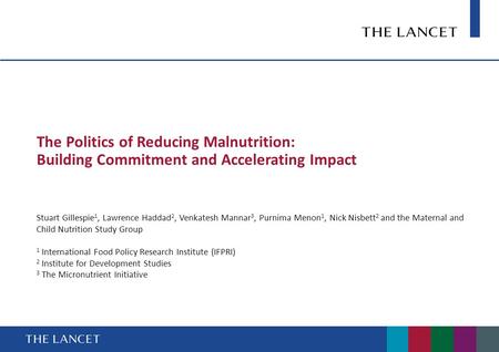 The Politics of Reducing Malnutrition: Building Commitment and Accelerating Impact Stuart Gillespie 1, Lawrence Haddad 2, Venkatesh Mannar 3, Purnima Menon.