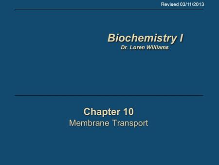 Chapter 10 Membrane Transport Chapter 10 Membrane Transport Biochemistry I Dr. Loren Williams Biochemistry I Dr. Loren Williams Revised 03/11/2013.