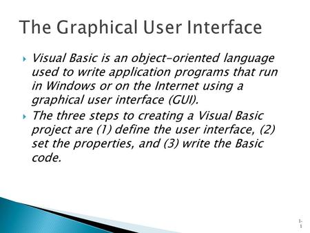  Visual Basic is an object-oriented language used to write application programs that run in Windows or on the Internet using a graphical user interface.