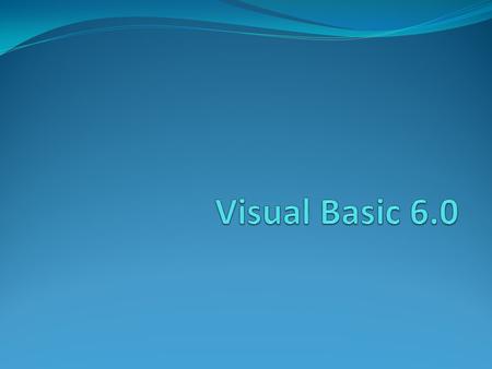 Visual Basic 6.0 Derived from BASIC Developed by Microsoft in 1998 An event driven programming language Associated with a development environment.