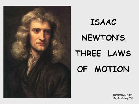 ISAAC NEWTON’S THREE LAWS OF MOTION Tahoma Jr. High Maple Valley, WA.