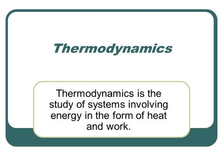 Thermodynamics Thermodynamics is the study of systems involving energy in the form of heat and work.