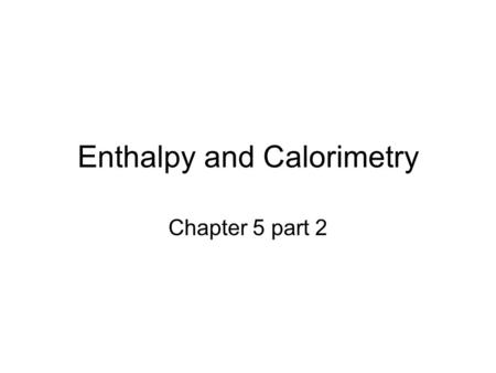 Enthalpy and Calorimetry Chapter 5 part 2 Enthalpy H is heat under constant pressure or H=q P H=E+PV And therefore ΔH= ΔE+P ΔV ΔH=H final -H initial.
