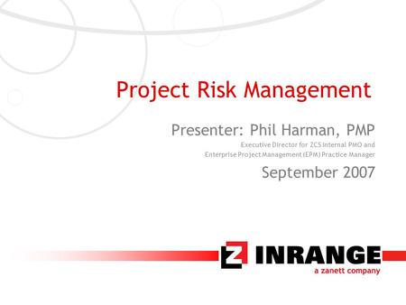 Project Risk Management Presenter: Phil Harman, PMP Executive Director for ZCS Internal PMO and Enterprise Project Management (EPM) Practice Manager September.