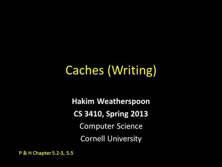 Caches (Writing) Hakim Weatherspoon CS 3410, Spring 2013 Computer Science Cornell University P & H Chapter 5.2-3, 5.5.