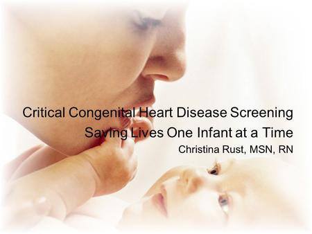Critical Congenital Heart Disease Screening Saving Lives One Infant at a Time Christina Rust, MSN, RN.