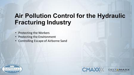 Air Pollution Control for the Hydraulic Fracturing Industry Protecting the Workers Protecting the Environment Controlling Escape of Airborne Sand.