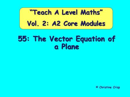 55: The Vector Equation of a Plane © Christine Crisp “Teach A Level Maths” Vol. 2: A2 Core Modules.