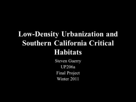 Low-Density Urbanization and Southern California Critical Habitats Steven Guerry UP206a Final Project Winter 2011.