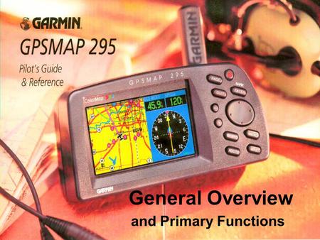 General Overview and Primary Functions. Introduction This presentation will help you quickly find some of the features of the GPSMAP295 and the procedure.