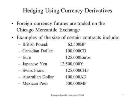 Intermediate Investments F3031 Hedging Using Currency Derivatives Foreign currency futures are traded on the Chicago Mercantile Exchange Examples of the.