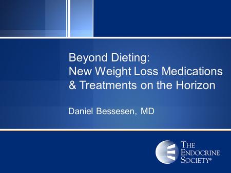 Beyond Dieting: New Weight Loss Medications & Treatments on the Horizon Daniel Bessesen, MD.