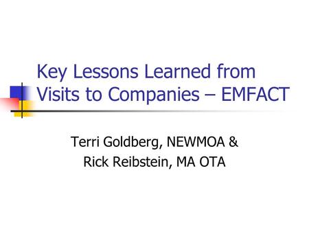Key Lessons Learned from Visits to Companies – EMFACT Terri Goldberg, NEWMOA & Rick Reibstein, MA OTA.