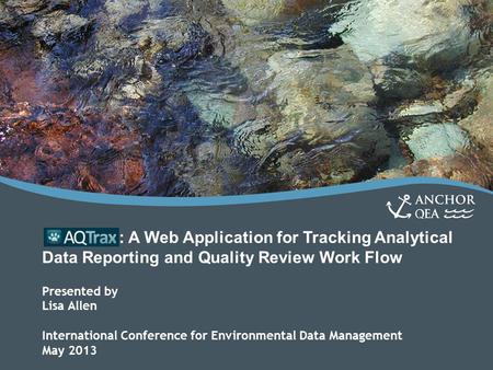 : A Web Application for Tracking Analytical Data Reporting and Quality Review Work Flow Presented by Lisa Allen International Conference for Environmental.