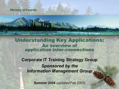 Understanding Key Applications 1 Ministry of Forests Understanding Key Applications: An overview of application inter-connections Corporate IT Training.