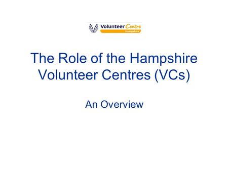 The Role of the Hampshire Volunteer Centres (VCs) An Overview.