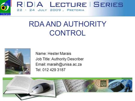 RDA AND AUTHORITY CONTROL Name: Hester Marais Job Title: Authority Describer   Tel: 012 429 3187 Your institution's logo.