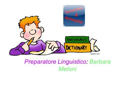 Preparatore Linguistico: Barbara Meloni. Synonyms and Antonyms Synonyms are words which have a similar meaning to each other. Synonyms for 'good' excellent.