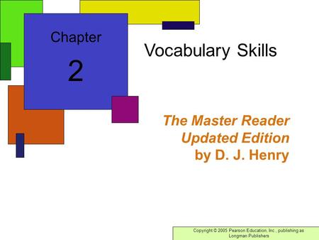 Copyright © 2005 Pearson Education, Inc., publishing as Longman Publishers The Master Reader Updated Edition by D. J. Henry Chapter 2 Vocabulary Skills.