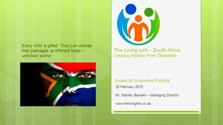 25 February 2015 Mr. Stanley Bawden – Managing Director www.thelivinglink.co.za Every child is gifted. They just unwrap their packages at different times.
