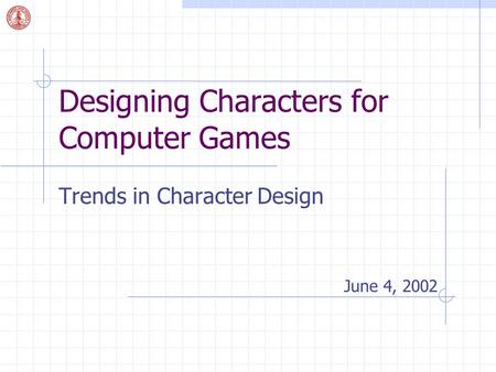 Designing Characters for Computer Games Trends in Character Design June 4, 2002.
